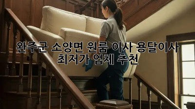 완주군 소양면 원룸 이사? 용달이사 최저가 업체 추천!
