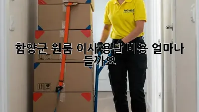 함양군 원룸 이사, 용달 비용 얼마나 들까요?